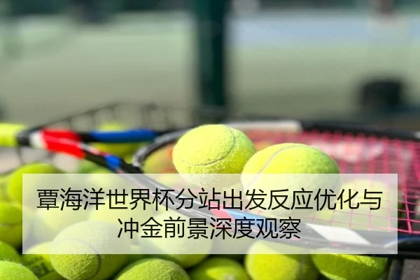 覃海洋世界杯分站出发反应优化与冲金前景深度观察