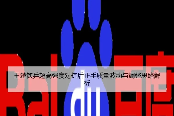 王楚钦乒超高强度对抗后正手质量波动与调整思路解析